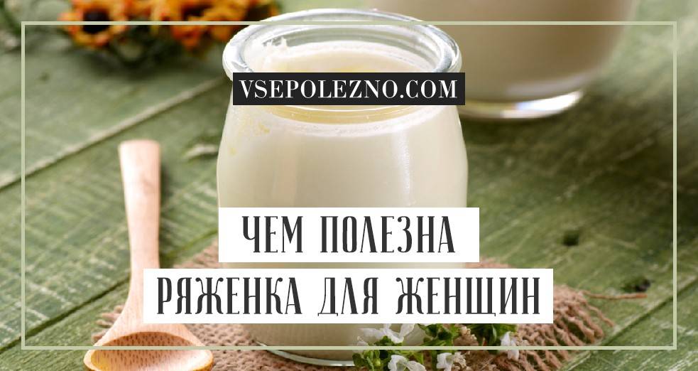 Ряженка польза и вред для здоровья организма женщины и мужчины